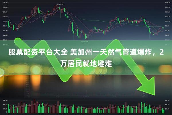 股票配资平台大全 美加州一天然气管道爆炸，2万居民就地避难