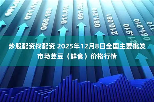 炒股配资找配资 2025年12月8日全国主要批发市场芸豆（鲜食）价格行情