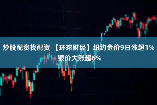炒股配资找配资 【环球财经】纽约金价9日涨超1% 银价大涨超6%
