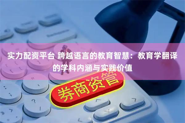 实力配资平台 跨越语言的教育智慧：教育学翻译的学科内涵与实践价值