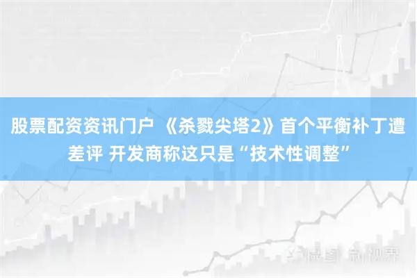 股票配资资讯门户 《杀戮尖塔2》首个平衡补丁遭差评 开发商称这只是“技术性调整”