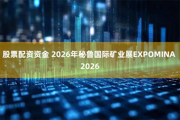 股票配资资金 2026年秘鲁国际矿业展EXPOMINA 2026