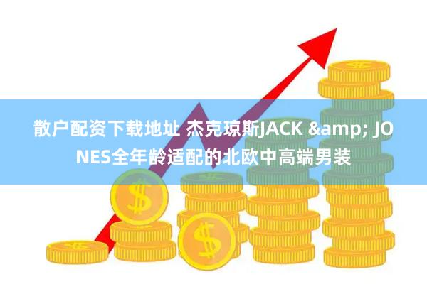 散户配资下载地址 杰克琼斯JACK & JONES全年龄适配的北欧中高端男装