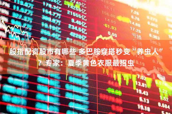 股指配资股市有哪些 多巴胺穿搭秒变“养虫人”？专家：夏季黄色衣服最招虫