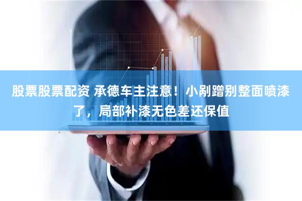 股票股票配资 承德车主注意！小剐蹭别整面喷漆了，局部补漆无色差还保值