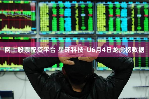 网上股票配资平台 星环科技-U6月4日龙虎榜数据