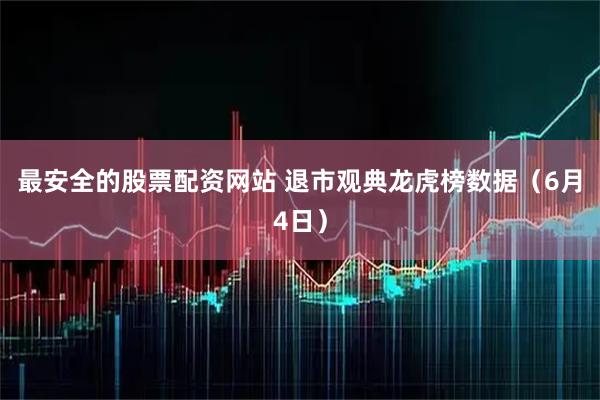 最安全的股票配资网站 退市观典龙虎榜数据(6月4日)