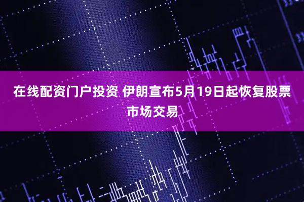 在线配资门户投资 伊朗宣布5月19日起恢复股票市场交易