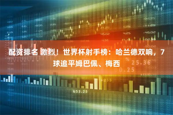 配资排名 激烈！世界杯射手榜：哈兰德双响，7球追平姆巴佩、梅西